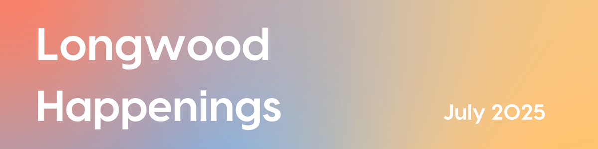 Longwood Happenings - July 2025